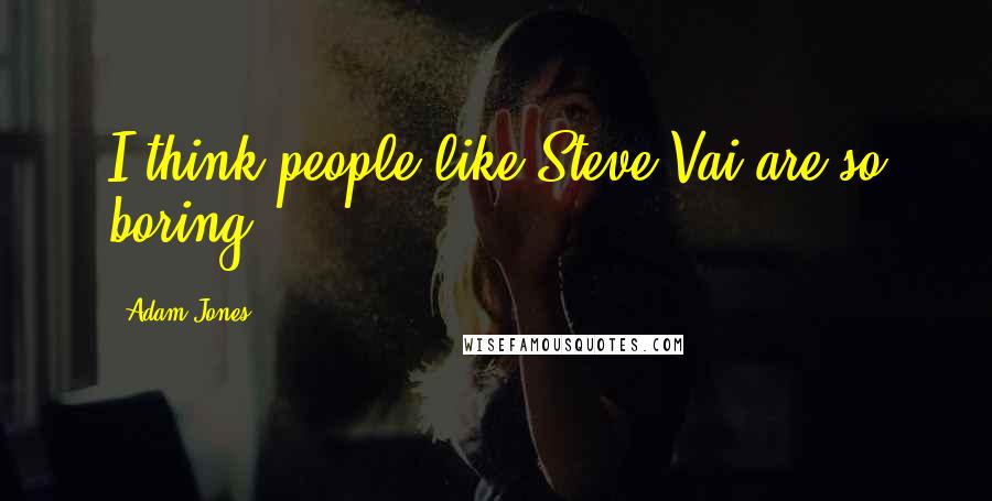 Adam Jones Quotes: I think people like Steve Vai are so boring.