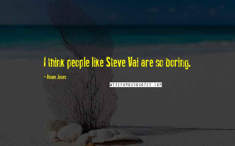 Adam Jones Quotes: I think people like Steve Vai are so boring.