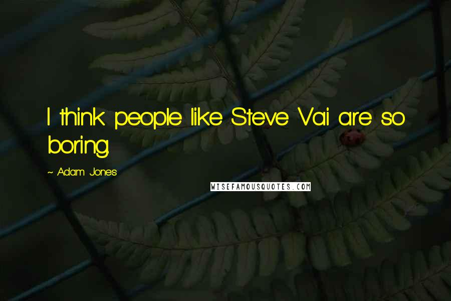 Adam Jones Quotes: I think people like Steve Vai are so boring.