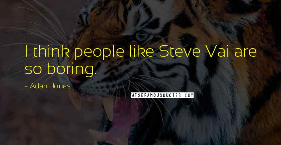 Adam Jones Quotes: I think people like Steve Vai are so boring.