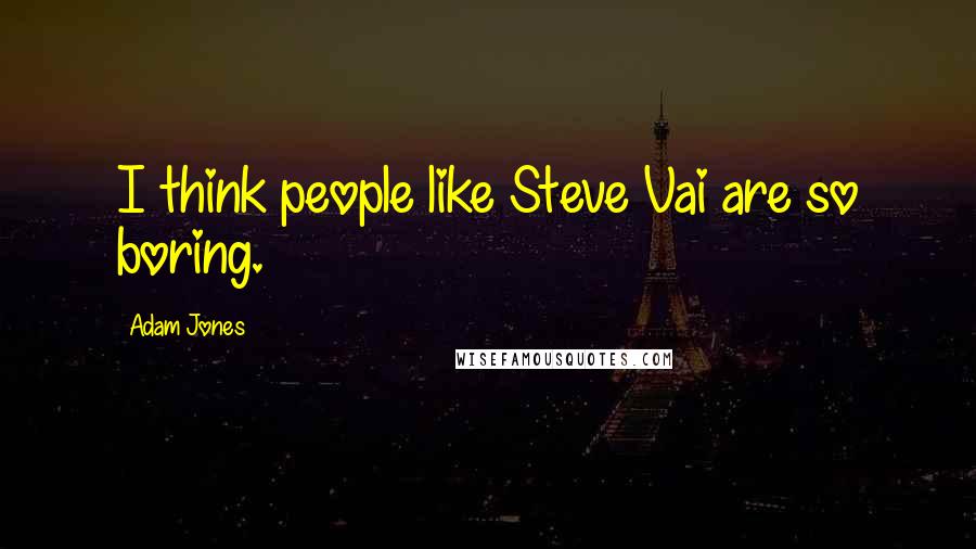 Adam Jones Quotes: I think people like Steve Vai are so boring.