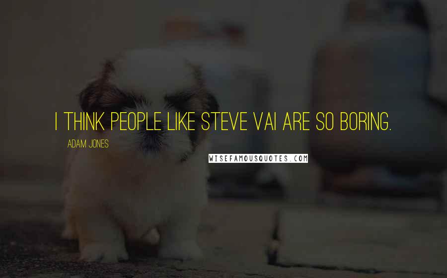 Adam Jones Quotes: I think people like Steve Vai are so boring.