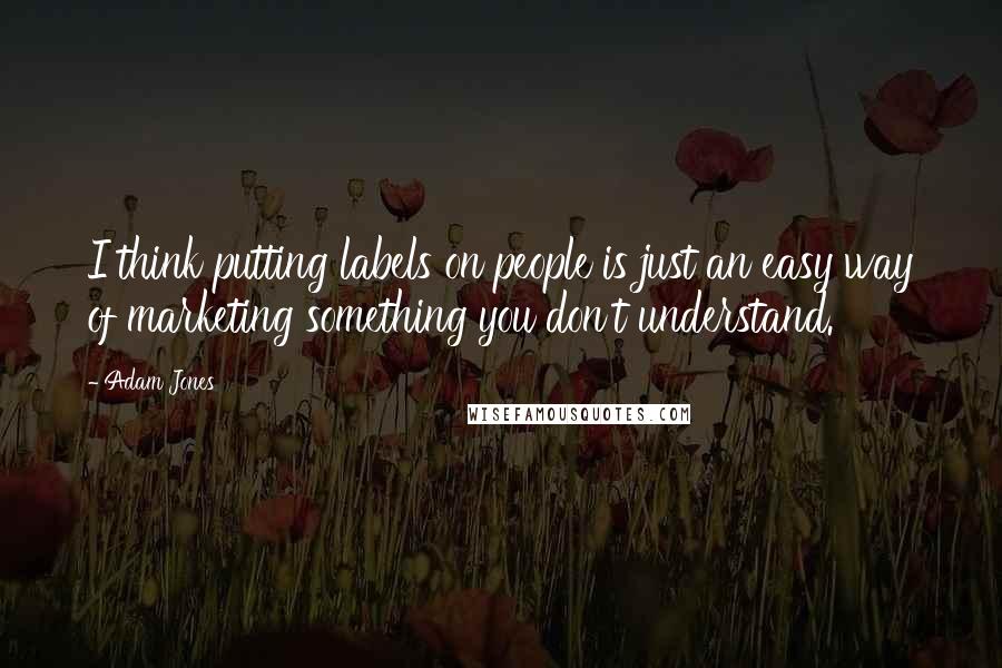 Adam Jones Quotes: I think putting labels on people is just an easy way of marketing something you don't understand.