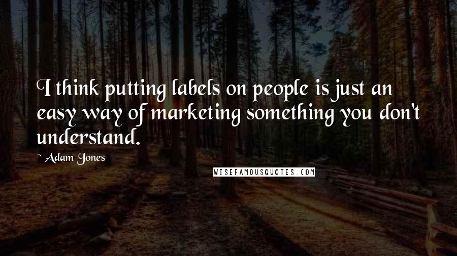 Adam Jones Quotes: I think putting labels on people is just an easy way of marketing something you don't understand.