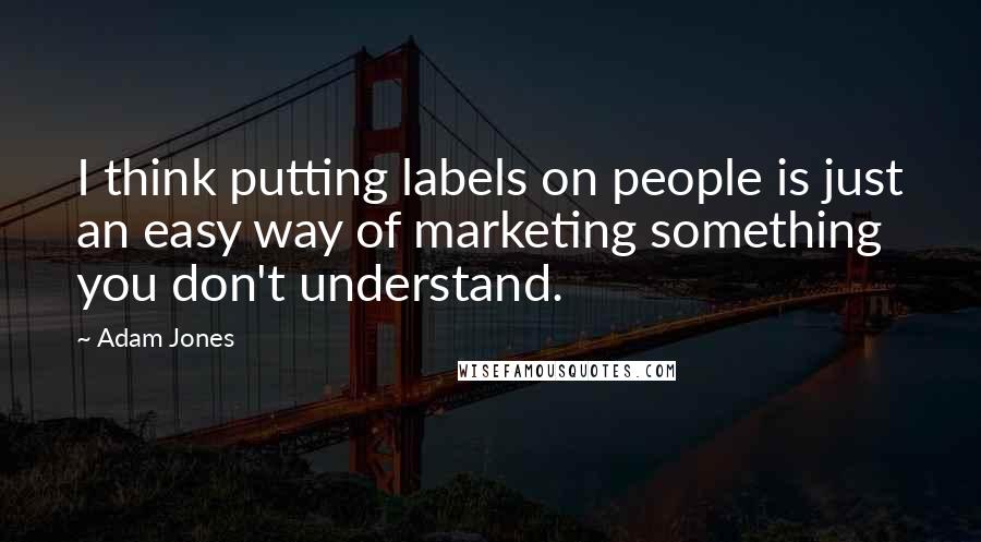 Adam Jones Quotes: I think putting labels on people is just an easy way of marketing something you don't understand.