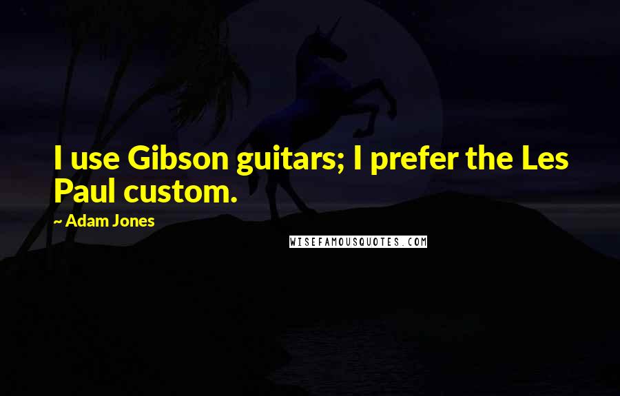 Adam Jones Quotes: I use Gibson guitars; I prefer the Les Paul custom.