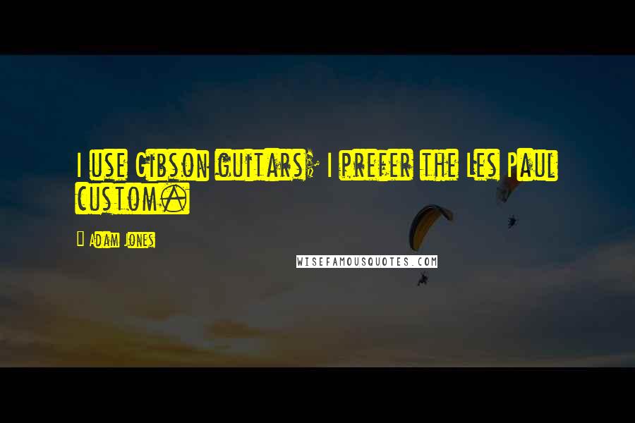 Adam Jones Quotes: I use Gibson guitars; I prefer the Les Paul custom.