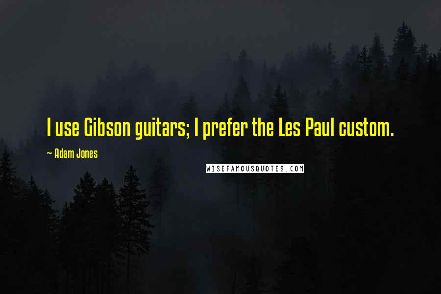 Adam Jones Quotes: I use Gibson guitars; I prefer the Les Paul custom.