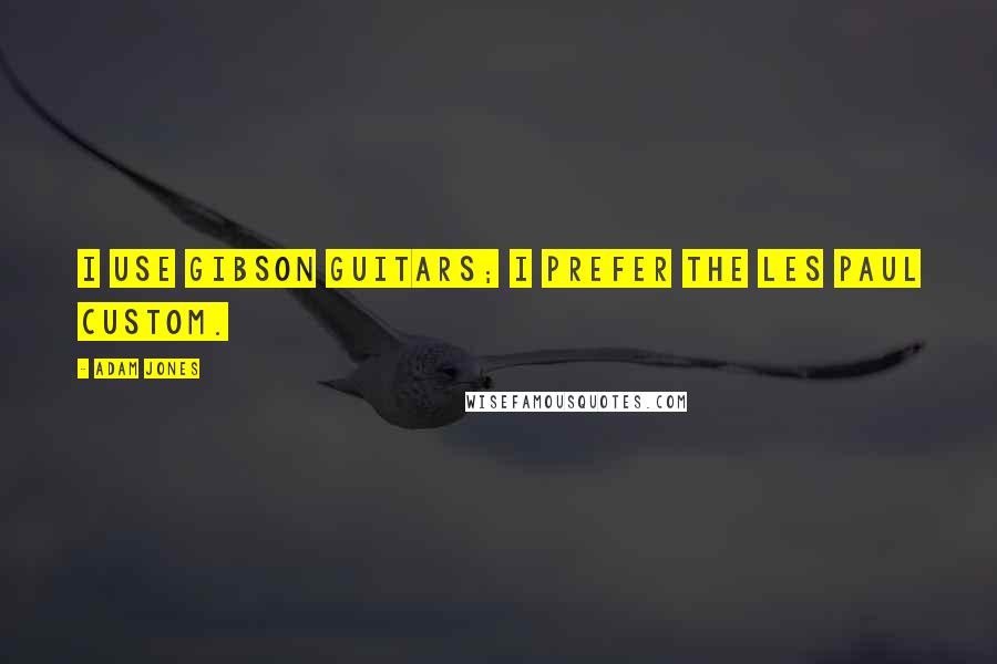 Adam Jones Quotes: I use Gibson guitars; I prefer the Les Paul custom.