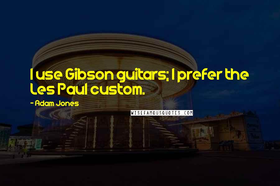Adam Jones Quotes: I use Gibson guitars; I prefer the Les Paul custom.
