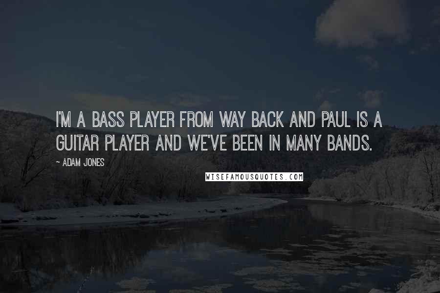 Adam Jones Quotes: I'm a bass player from way back and Paul is a guitar player and we've been in many bands.