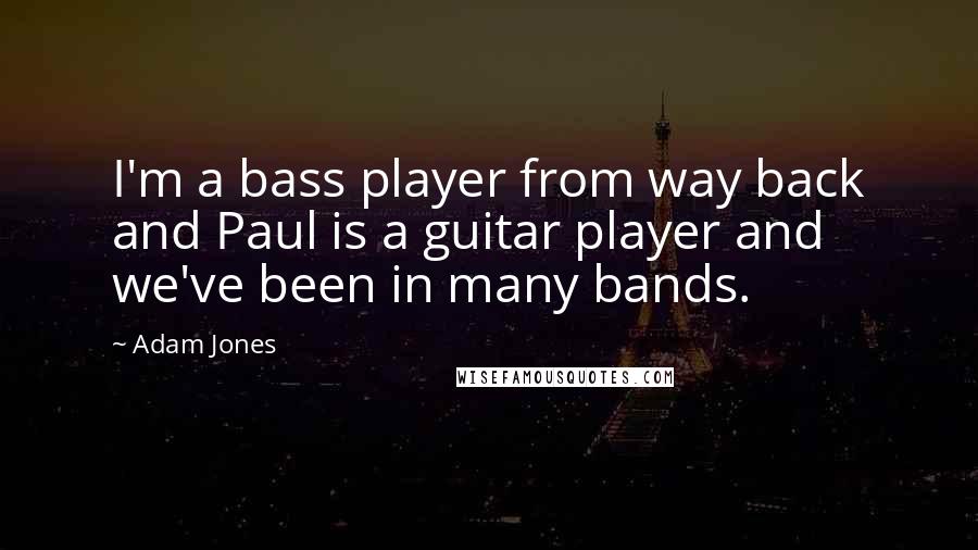 Adam Jones Quotes: I'm a bass player from way back and Paul is a guitar player and we've been in many bands.