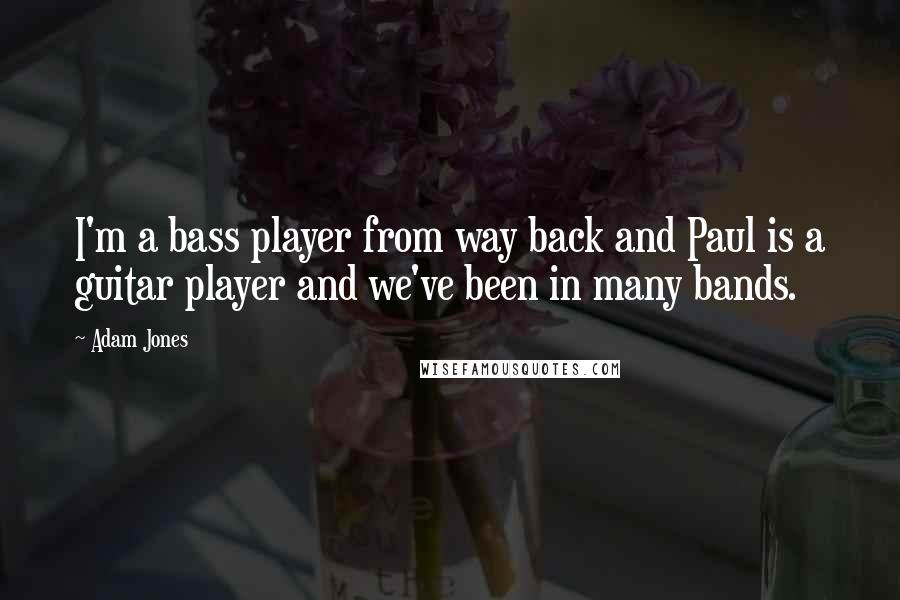 Adam Jones Quotes: I'm a bass player from way back and Paul is a guitar player and we've been in many bands.