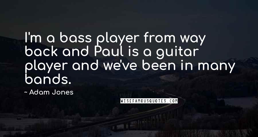 Adam Jones Quotes: I'm a bass player from way back and Paul is a guitar player and we've been in many bands.