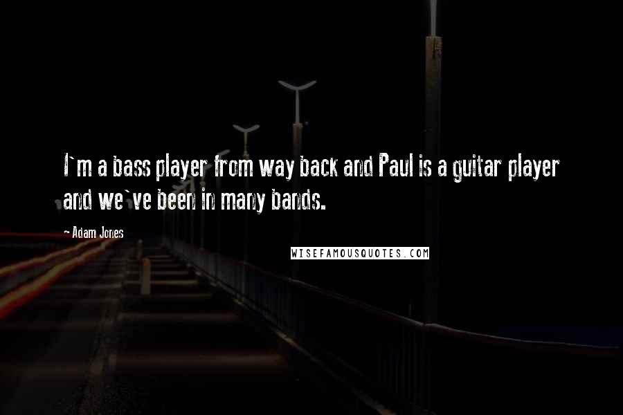 Adam Jones Quotes: I'm a bass player from way back and Paul is a guitar player and we've been in many bands.