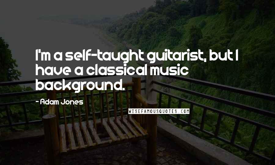 Adam Jones Quotes: I'm a self-taught guitarist, but I have a classical music background.