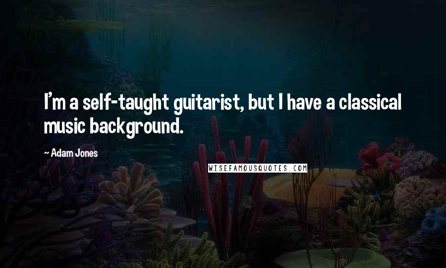 Adam Jones Quotes: I'm a self-taught guitarist, but I have a classical music background.