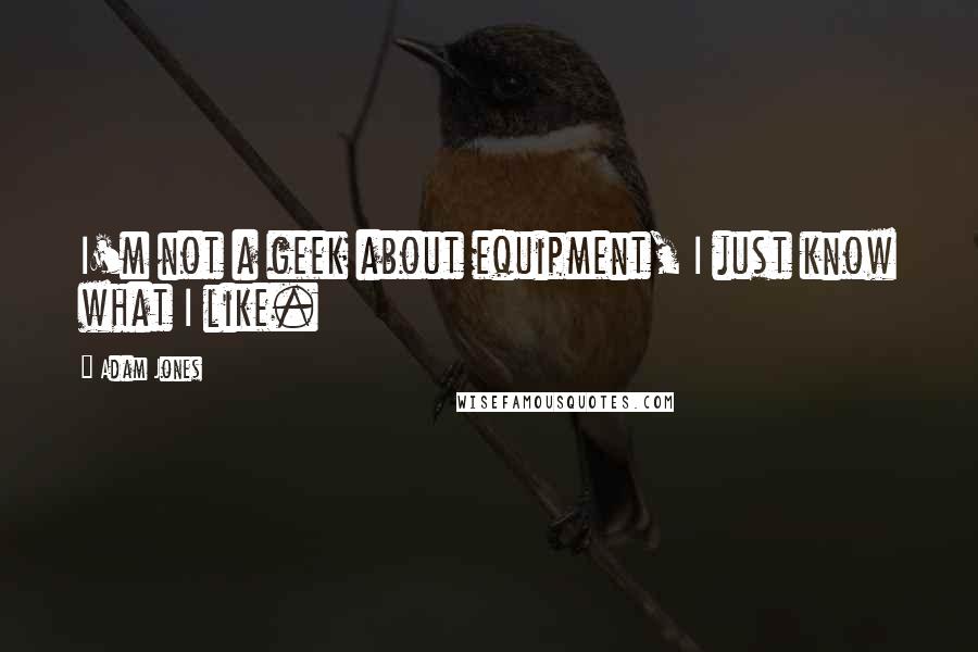 Adam Jones Quotes: I'm not a geek about equipment, I just know what I like.