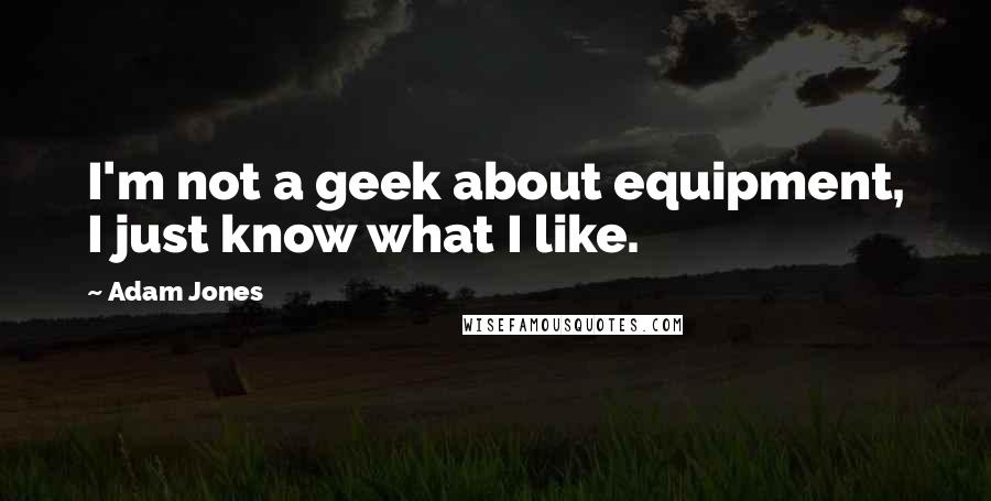 Adam Jones Quotes: I'm not a geek about equipment, I just know what I like.