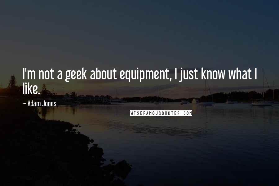 Adam Jones Quotes: I'm not a geek about equipment, I just know what I like.