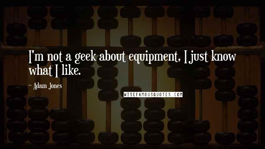 Adam Jones Quotes: I'm not a geek about equipment, I just know what I like.