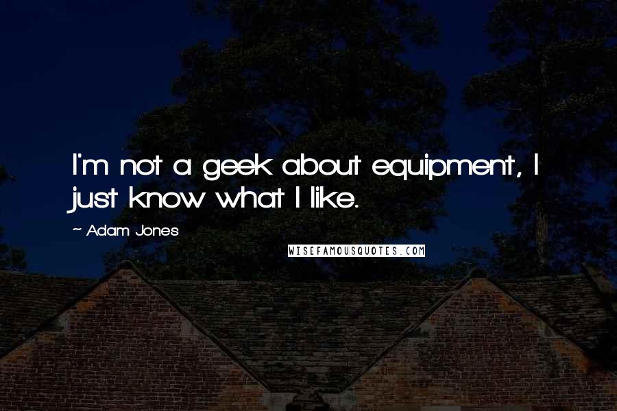 Adam Jones Quotes: I'm not a geek about equipment, I just know what I like.