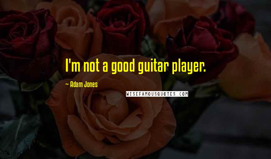 Adam Jones Quotes: I'm not a good guitar player.