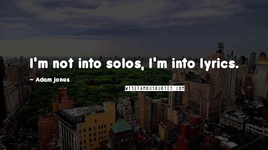 Adam Jones Quotes: I'm not into solos, I'm into lyrics.