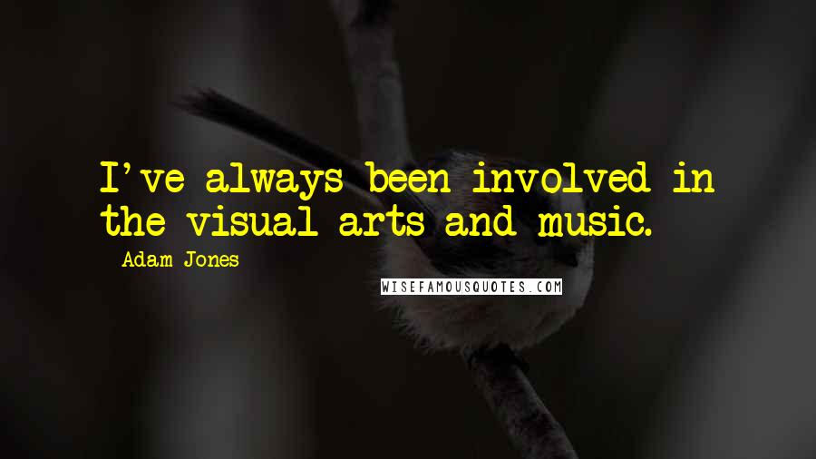 Adam Jones Quotes: I've always been involved in the visual arts and music.