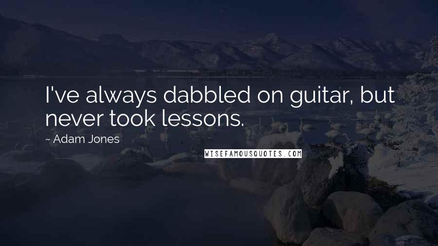 Adam Jones Quotes: I've always dabbled on guitar, but never took lessons.
