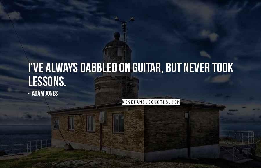 Adam Jones Quotes: I've always dabbled on guitar, but never took lessons.