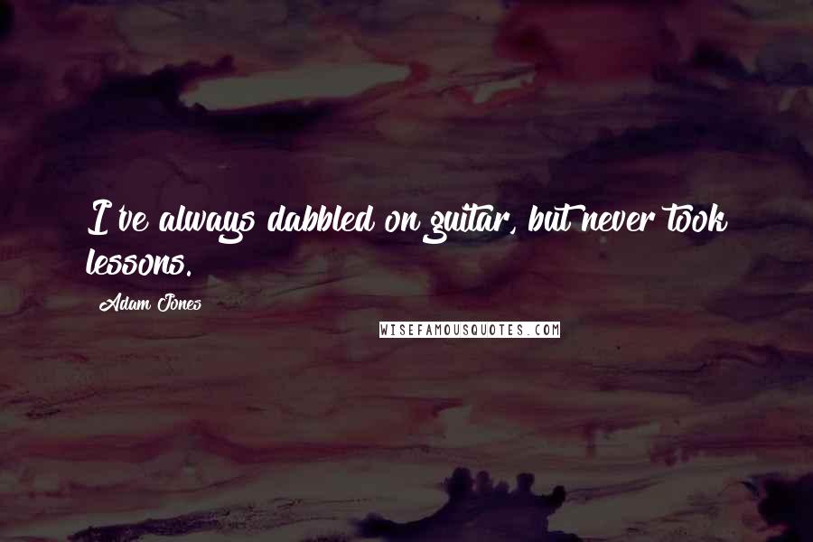 Adam Jones Quotes: I've always dabbled on guitar, but never took lessons.