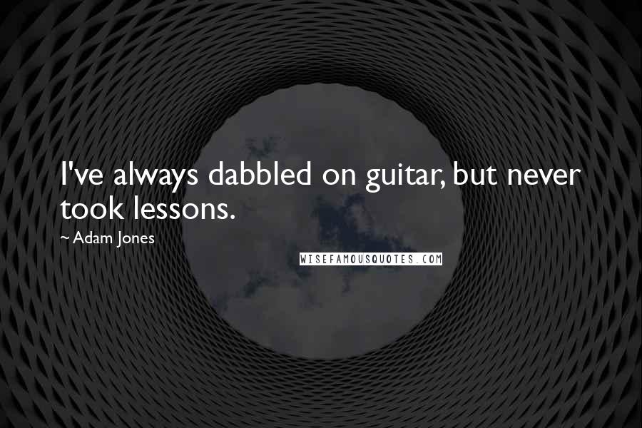 Adam Jones Quotes: I've always dabbled on guitar, but never took lessons.