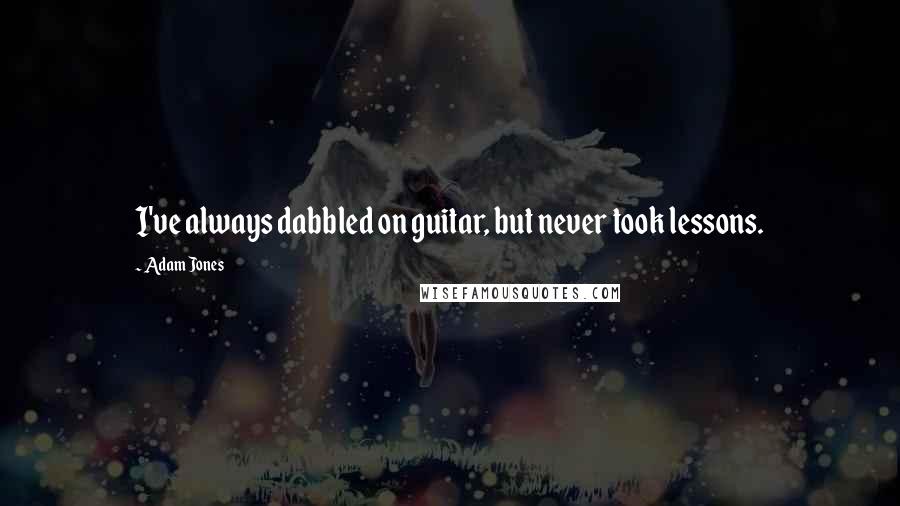 Adam Jones Quotes: I've always dabbled on guitar, but never took lessons.