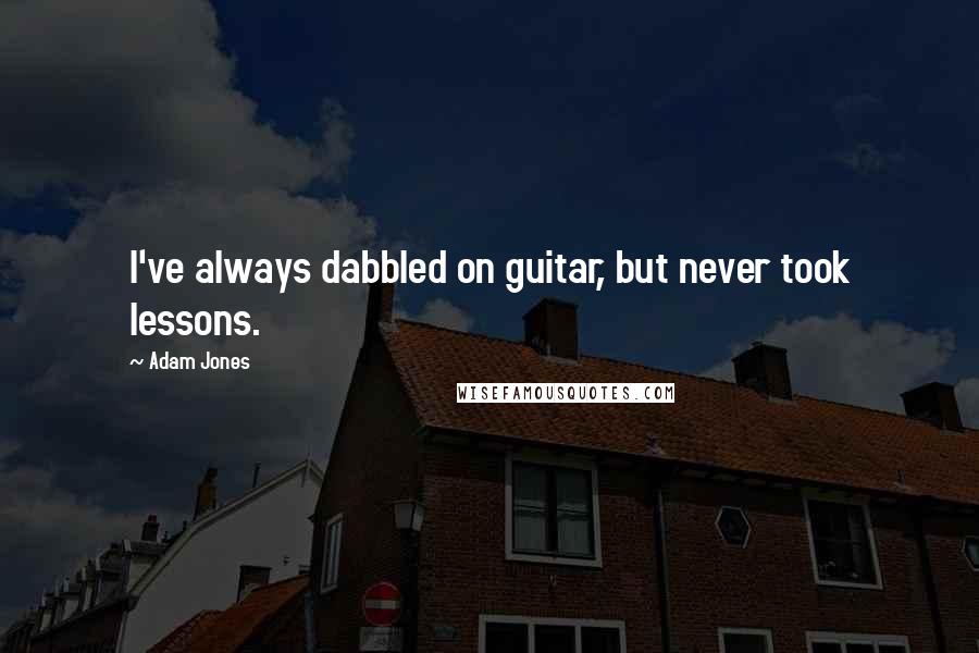 Adam Jones Quotes: I've always dabbled on guitar, but never took lessons.