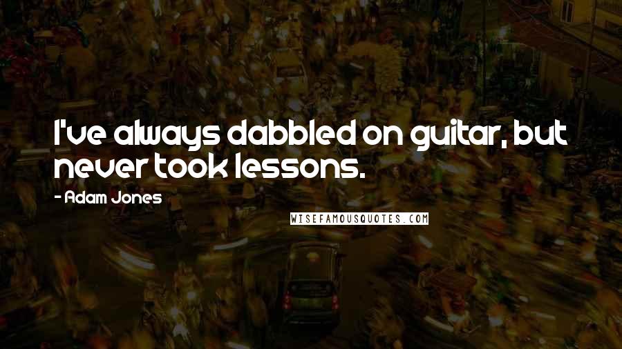 Adam Jones Quotes: I've always dabbled on guitar, but never took lessons.