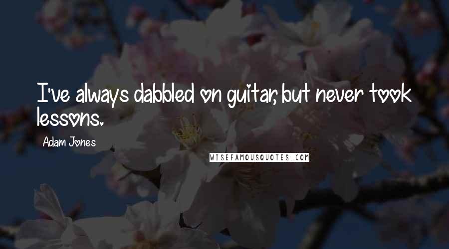 Adam Jones Quotes: I've always dabbled on guitar, but never took lessons.