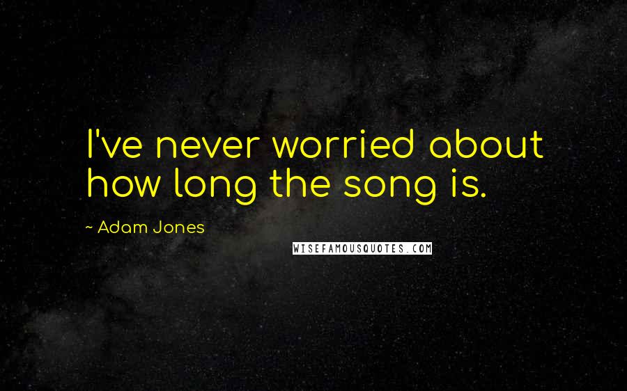 Adam Jones Quotes: I've never worried about how long the song is.