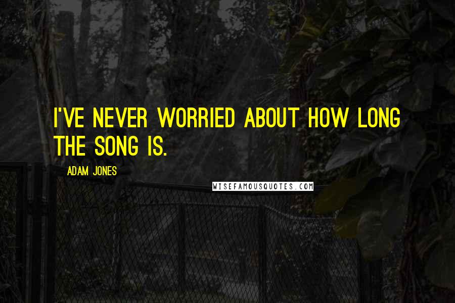 Adam Jones Quotes: I've never worried about how long the song is.
