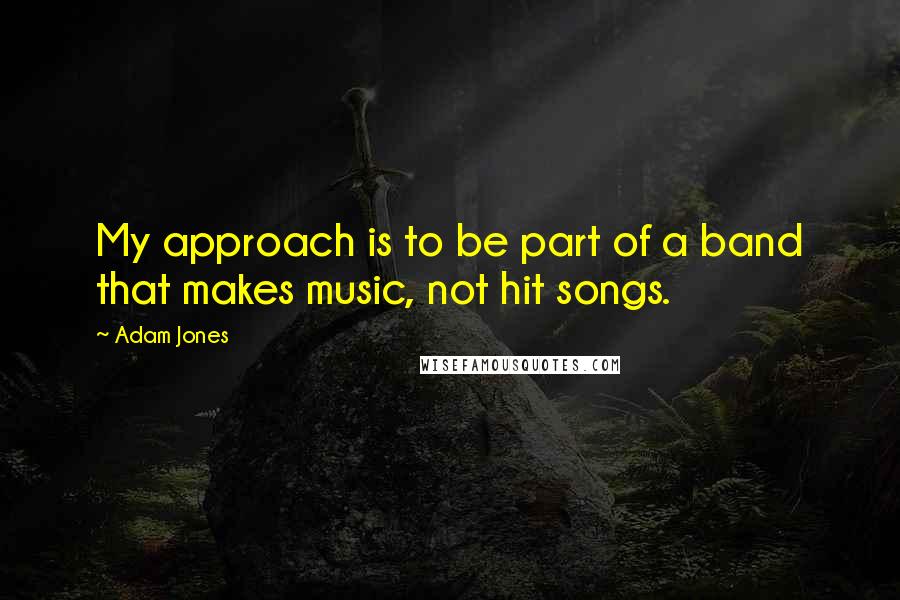 Adam Jones Quotes: My approach is to be part of a band that makes music, not hit songs.