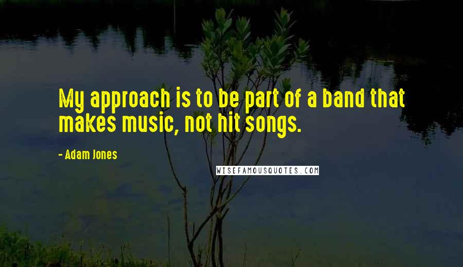Adam Jones Quotes: My approach is to be part of a band that makes music, not hit songs.