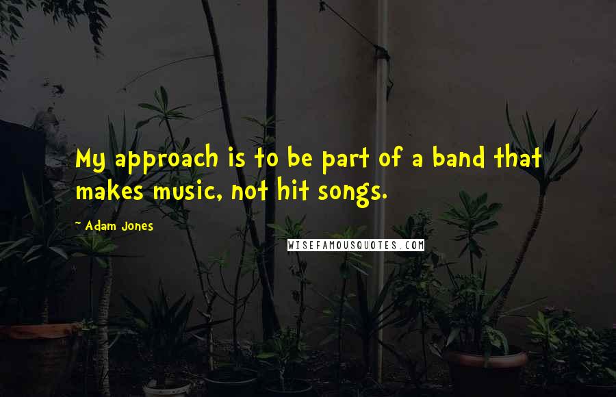 Adam Jones Quotes: My approach is to be part of a band that makes music, not hit songs.