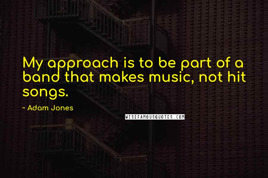 Adam Jones Quotes: My approach is to be part of a band that makes music, not hit songs.