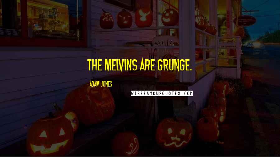Adam Jones Quotes: The Melvins are grunge.