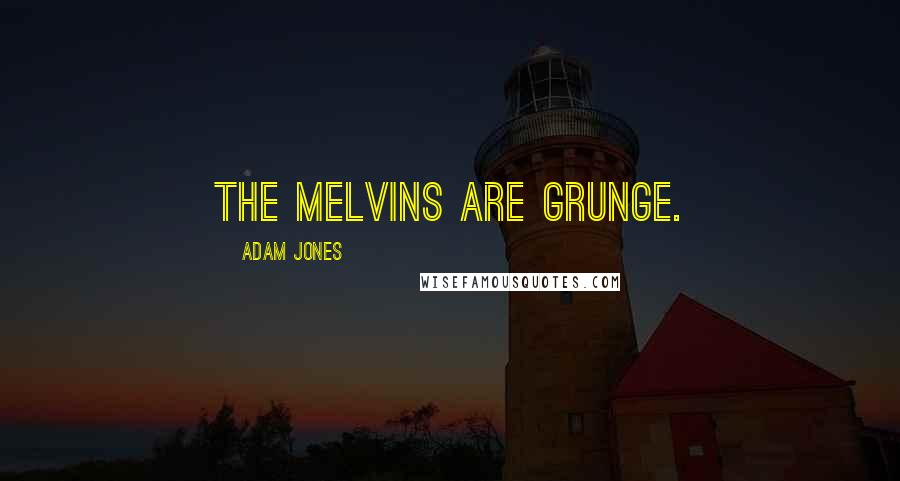 Adam Jones Quotes: The Melvins are grunge.