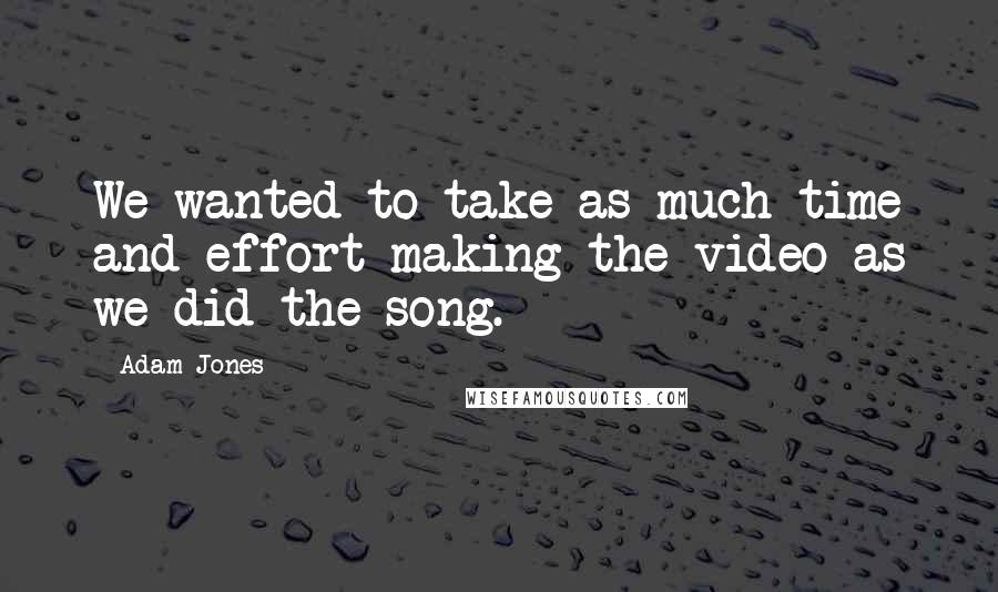 Adam Jones Quotes: We wanted to take as much time and effort making the video as we did the song.