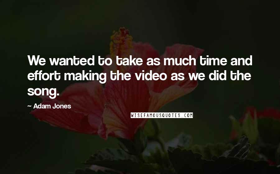 Adam Jones Quotes: We wanted to take as much time and effort making the video as we did the song.