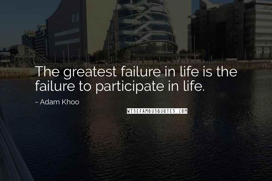 Adam Khoo Quotes: The greatest failure in life is the failure to participate in life.