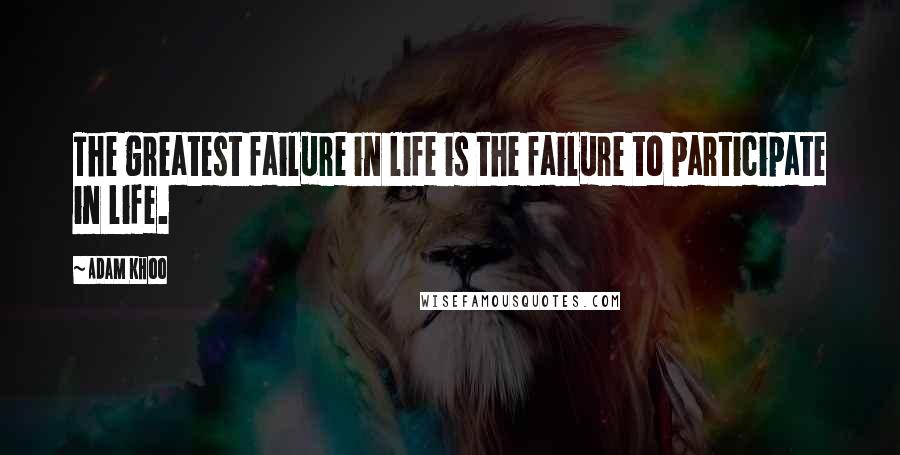 Adam Khoo Quotes: The greatest failure in life is the failure to participate in life.