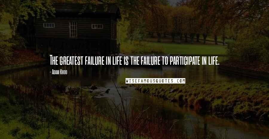 Adam Khoo Quotes: The greatest failure in life is the failure to participate in life.